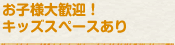 お子様大歓迎！キッズスペースあり