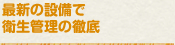 最新の設備で衛生管理の徹底